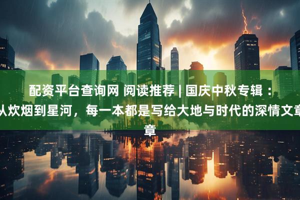 配资平台查询网 阅读推荐 | 国庆中秋专辑 ：从炊烟到星河，每一本都是写给大地与时代的深情文章